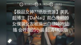 【极品女神??绝版资源】美乳超博主『DaNai』前凸後翹的女僕装女友被操出白漿呻吟抽搐 会呼吸的小逼 超清4K原版