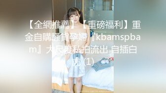 【全網推薦】【重磅福利】重金自購騷貨孕婦『kbamspbam』大尺度私拍流出 自插白虎 (1)