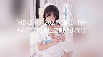 [HD/2.4G] 2024-09-14 NHAV-037约炮性感御姐小淫娃