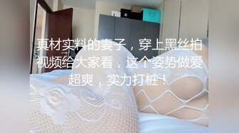 真材实料的妻子，穿上黑丝拍视频给大家看，这个姿势做爱超爽，实力打桩！