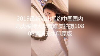 2019最新流出相约中国国内几大模特大尺度唯美拍摄1080P高清无水印原版