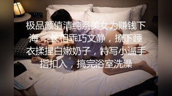 极品颜值清纯系美女为赚钱下海 ，长相乖巧文静，撩下睡衣揉捏白嫩奶子，特写小逼手指扣入，搞完浴室洗澡