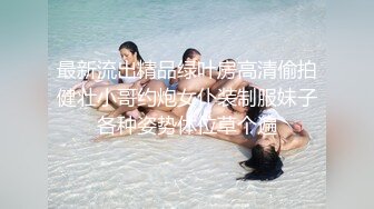 最新流出精品绿叶房高清偷拍健壮小哥约炮女仆装制服妹子各种姿势体位草个遍