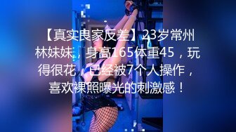 【真实良家反差】23岁常州林妹妹，身高165体重45，玩得很花，已经被7个人操作，喜欢裸照曝光的刺激感！