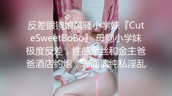 反差眼镜娘风骚小学妹『CuteSweetBoBo』 母狗小学妹极度反差，性感黑丝和金主爸爸酒店约炮，表面清纯私淫乱