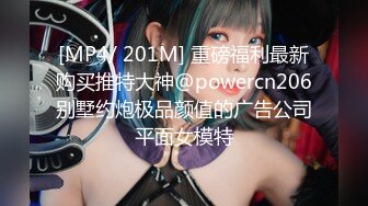 [MP4/ 201M] 重磅福利最新购买推特大神@powercn206别墅约炮极品颜值的广告公司平面女模特