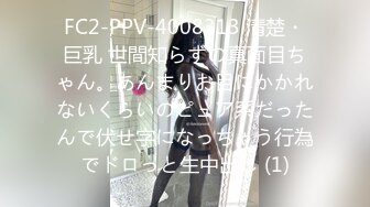 FC2-PPV-4008313 清楚・巨乳 世間知らずの真面目ちゃん。あんまりお目にかかれないくらいのピュア系だったんで伏せ字になっちゃう行為でドロっと生中出し (1)