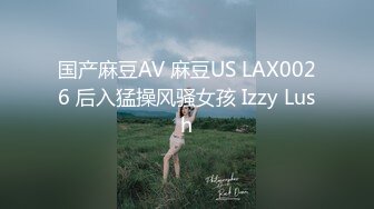 国产麻豆AV 麻豆US LAX0026 后入猛操风骚女孩 Izzy Lush