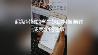 超级嫩嫩的学生妹即将被调教成完全的性奴