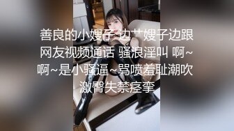 善良的小嫂子 边艹嫂子边跟网友视频通话 骚浪淫叫 啊~啊~是小骚逼~骂喷羞耻潮吹 激臀失禁痉挛