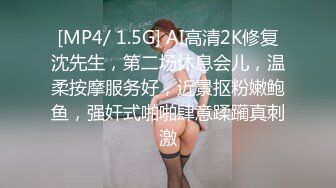 [MP4/ 1.5G] AI高清2K修复沈先生，第二场休息会儿，温柔按摩服务好，近景抠粉嫩鲍鱼，强奸式啪啪肆意蹂躏真刺激