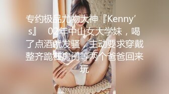 专约极品尤物大神『Kenny’s』✅02年中山女大学妹，喝了点酒就发骚，主动要求穿戴整齐跪在房门等两个爸爸回来玩