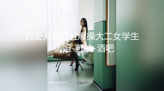 西安无套打桩爆操大二女学生-御姐-野战-酒吧