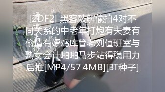 [2DF2] 黑客破解偸拍4对不同关系的中老年打炮有夫妻有偸情有嫖鸡库管老刘值班室与熟女会计啪啪马步站得稳用力后推[MP4/57.4MB][BT种子]