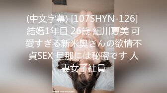 (中文字幕) [107SHYN-126] 結婚1年目 26歳 細川夏美 可愛すぎる新米奥さんの欲情不貞SEX 旦那には秘密です 人妻女子社員