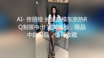 AI- 佟丽娅 长腿超模东京热RQ制服中出 完美换脸，极品中的极品，值得收藏