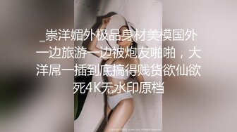 _崇洋媚外极品身材美模国外一边旅游一边被炮友啪啪，大洋屌一插到底搞得贱货欲仙欲死4K无水印原档