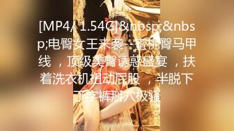 [MP4/ 1.54G]&nbsp;&nbsp;电臀女王来袭--蜜桃臀马甲线 ，顶级美臀诱惑盛宴 ，扶着洗衣机扭动屁股 ，半脱下丁字裤掰穴极骚