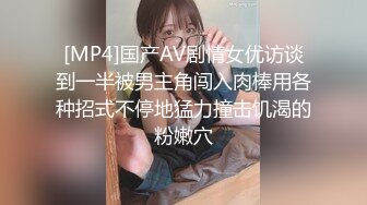 [MP4]国产AV剧情女优访谈到一半被男主角闯入肉棒用各种招式不停地猛力撞击饥渴的粉嫩穴