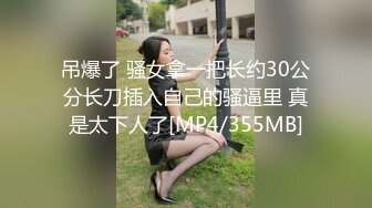 吊爆了 骚女拿一把长约30公分长刀插入自己的骚逼里 真是太下人了[MP4/355MB]