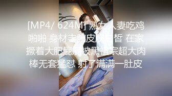 [MP4/ 624M] 熟女人妻吃鸡啪啪 身材丰腴皮肤白皙 在家撅着大肥屁屁被黑祖宗超大肉棒无套猛怼 射了满满一肚皮