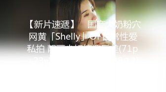 【新片速遞】 ✨国产大奶粉穴网黄「Shelly」OF日常性爱私拍 靓丽少妇情趣反差(71p+23v)[1.23GB/MP4/28:12]