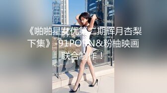 《啪啪星女优第二期辉月杏梨下集》-91PORN&粉柚映画联合制作！