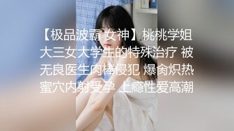 【极品波霸 女神】桃桃学姐 大三女大学生的特殊治疗 被无良医生肉棒侵犯 爆肏炽热蜜穴内射受孕 上瘾性爱高潮