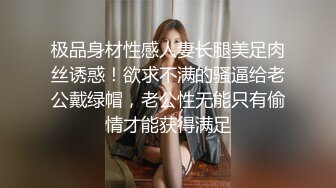 极品身材性感人妻长腿美足肉丝诱惑！欲求不满的骚逼给老公戴绿帽，老公性无能只有偷情才能获得满足