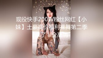 现役快手200W粉丝网红【小妹】土豪高价福利裸舞第二季来了！全高清