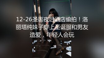 12-26圣诞夜后酒店偷拍！洛丽塔纯妹子穿上圣诞服和男友造爱，年轻人会玩