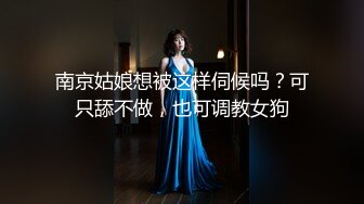 南京姑娘想被这样伺候吗？可只舔不做，也可调教女狗