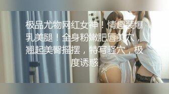 极品尤物网红女神！情趣装爆乳美腿！全身粉嫩肥唇美穴，翘起美臀摇摆，特写骚穴，极度诱惑