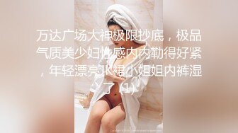 万达广场大神极限抄底，极品气质美少妇性感内内勒得好紧，年轻漂亮JK裙小姐姐内裤湿了 (1)