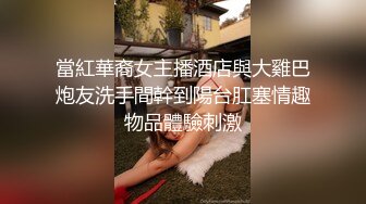 當紅華裔女主播酒店與大雞巴炮友洗手間幹到陽台肛塞情趣物品體驗刺激