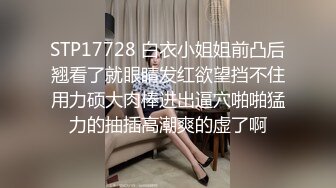 STP17728 白衣小姐姐前凸后翘看了就眼睛发红欲望挡不住用力硕大肉棒进出逼穴啪啪猛力的抽插高潮爽的虚了啊