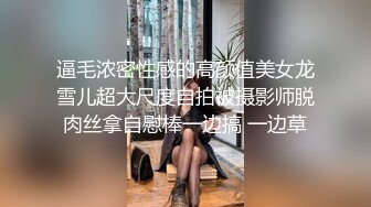 逼毛浓密性感的高颜值美女龙雪儿超大尺度自拍被摄影师脱肉丝拿自慰棒一边搞 一边草