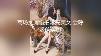 商场女厕偷拍漂亮美女 会呼吸的美鲍