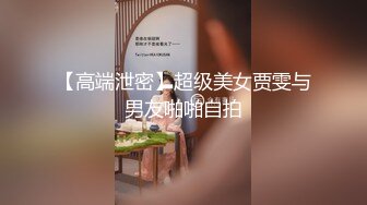 【高端泄密】超级美女贾雯与男友啪啪自拍