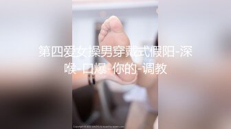 第四爱女操男穿戴式假阳-深喉-口爆-你的-调教