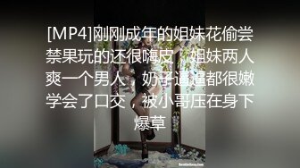 [MP4]刚刚成年的姐妹花偷尝禁果玩的还很嗨皮，姐妹两人爽一个男人，奶子逼逼都很嫩学会了口交，被小哥压在身下爆草