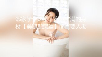 邻家学生妹子，高挑丰满的身材【美腿配黑丝】简直要人老命