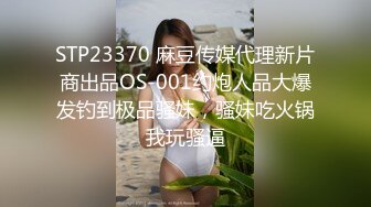 STP23370 麻豆传媒代理新片商出品OS-001约炮人品大爆发钓到极品骚妹，骚妹吃火锅我玩骚逼