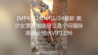 [MP4/2240M]5/24最新 美少女漂亮嫩妹援交是个闷骚妹高潮会喷水VIP1196