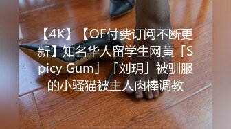 【4K】【OF付费订阅不断更新】知名华人留学生网黄「Spicy Gum」「刘玥」被驯服的小骚猫被主人肉棒调教