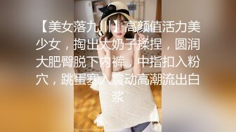 【美女落九川】高颜值活力美少女，掏出大奶子揉捏，圆润大肥臀脱下内裤，中指扣入粉穴，跳蛋塞入震动高潮流出白浆