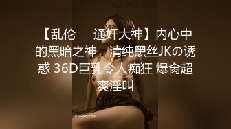 【乱伦❤️通奸大神】内心中的黑暗之神✨ 清纯黑丝JKの诱惑 36D巨乳令人痴狂 爆肏超爽淫叫