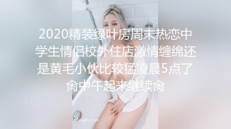 2020精装绿叶房周末热恋中学生情侣校外住店激情缠绵还是黄毛小伙比较猛凌晨5点了肏中午起来继续肏