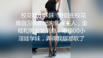 ✿校花级小妹妹✿舞蹈生校花晚自习偷跑出来伺候主人，全程和男友发消息，爆操00小淫娃学妹，弄得我腿都软了