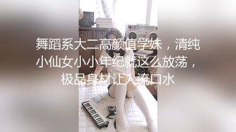 舞蹈系大二高颜值学妹，清纯小仙女小小年纪就这么放荡，极品身材让人流口水